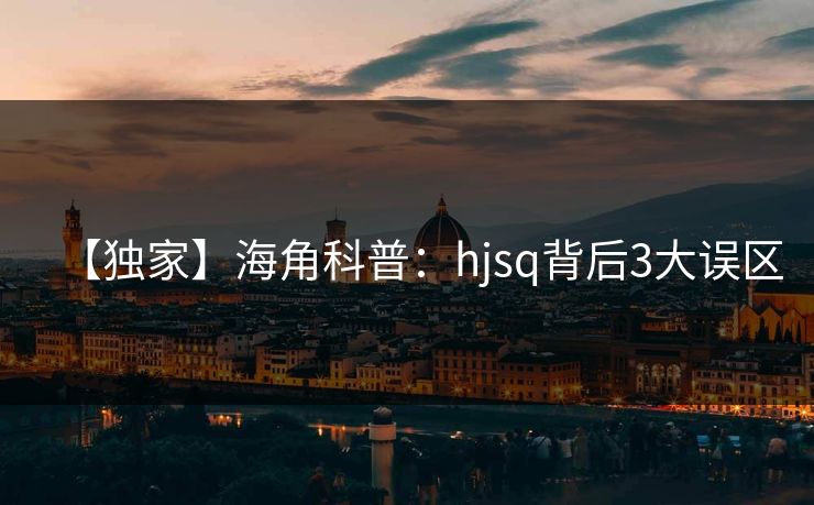 【独家】海角科普：hjsq背后3大误区