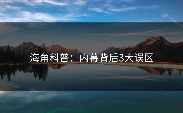 海角科普:内幕背后3大误区