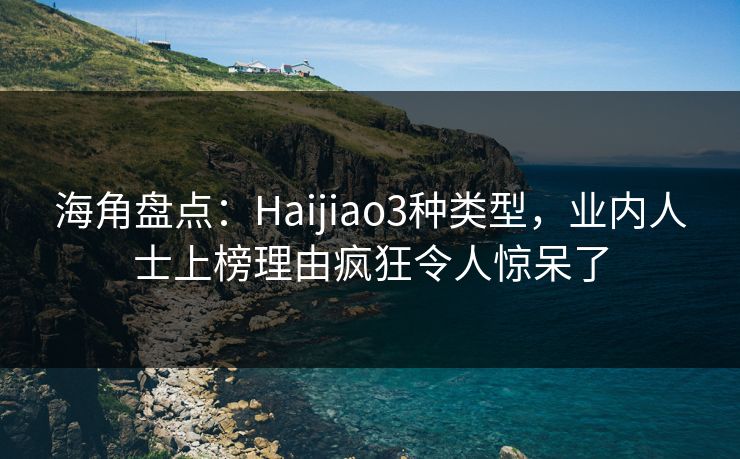 海角盘点:Haijiao3种类型,业内人士上榜理由疯狂令人惊呆了