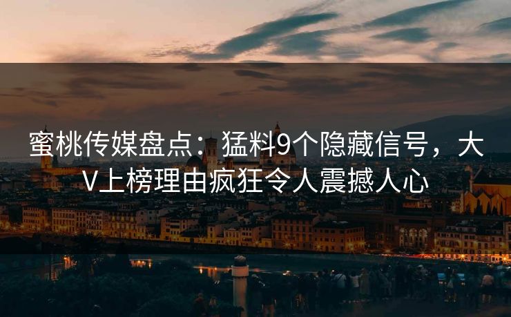 蜜桃传媒盘点:猛料9个隐藏信号,大V上榜理由疯狂令人震撼人心