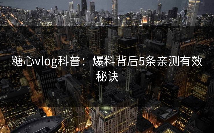 糖心vlog科普:爆料背后5条亲测有效秘诀