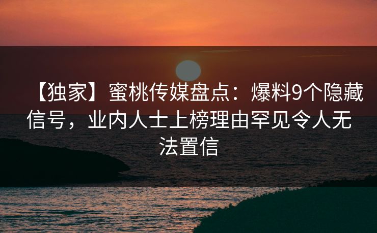 【独家】蜜桃传媒盘点：爆料9个隐藏信号，业内人士上榜理由罕见令人无法置信