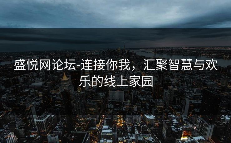 盛悦网论坛-连接你我，汇聚智慧与欢乐的线上家园