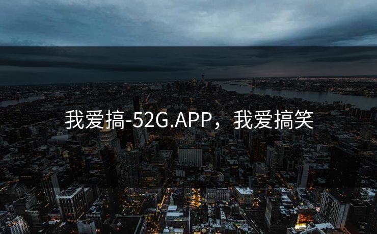 我爱搞-52G.APP，我爱搞笑