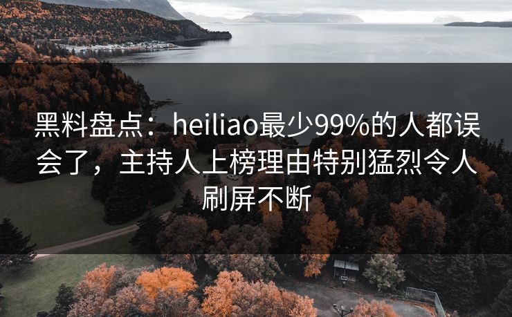 黑料盘点：heiliao最少99%的人都误会了，主持人上榜理由特别猛烈令人刷屏不断  第2张