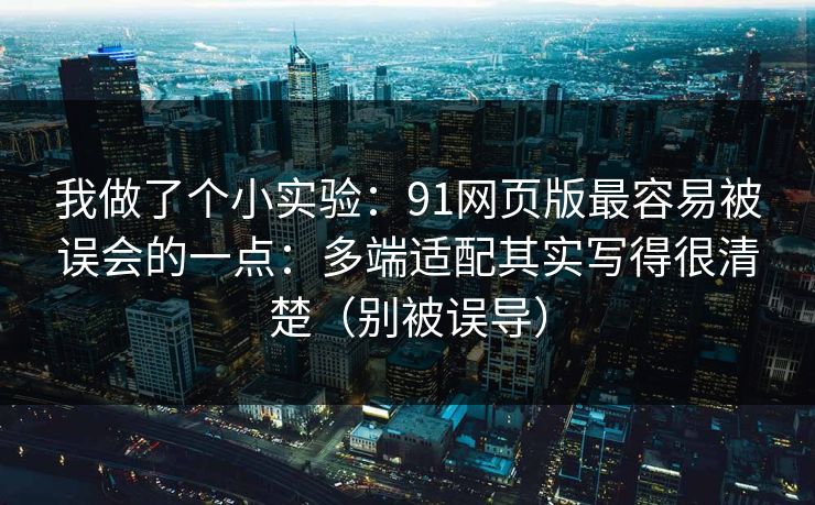 我做了个小实验:91网页版最容易被误会的一点:多端适配其实写得很清楚(别被误导) 我做了个小实验:91网页版最容易被误会的一点:多端适配其实写得很清楚(别被误导)
