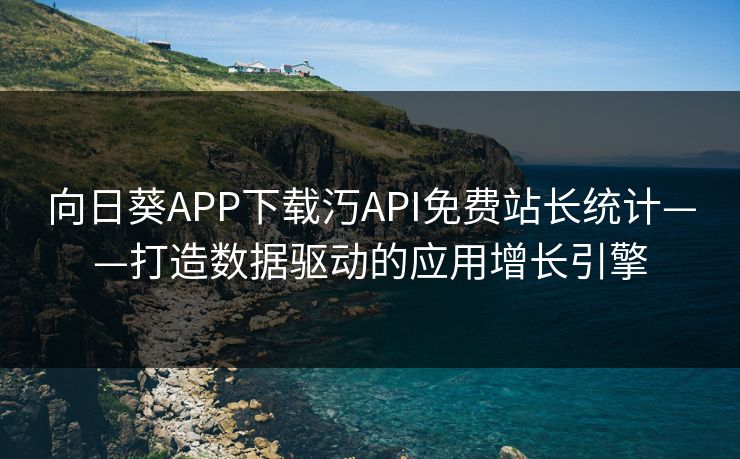 向日葵APP下载汅API免费站长统计——打造数据驱动的应用增长引擎